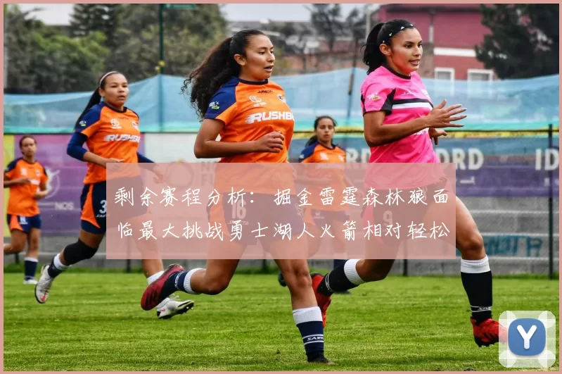 剩余赛程分析：掘金雷霆森林狼面临最大挑战勇士湖人火箭相对轻松
